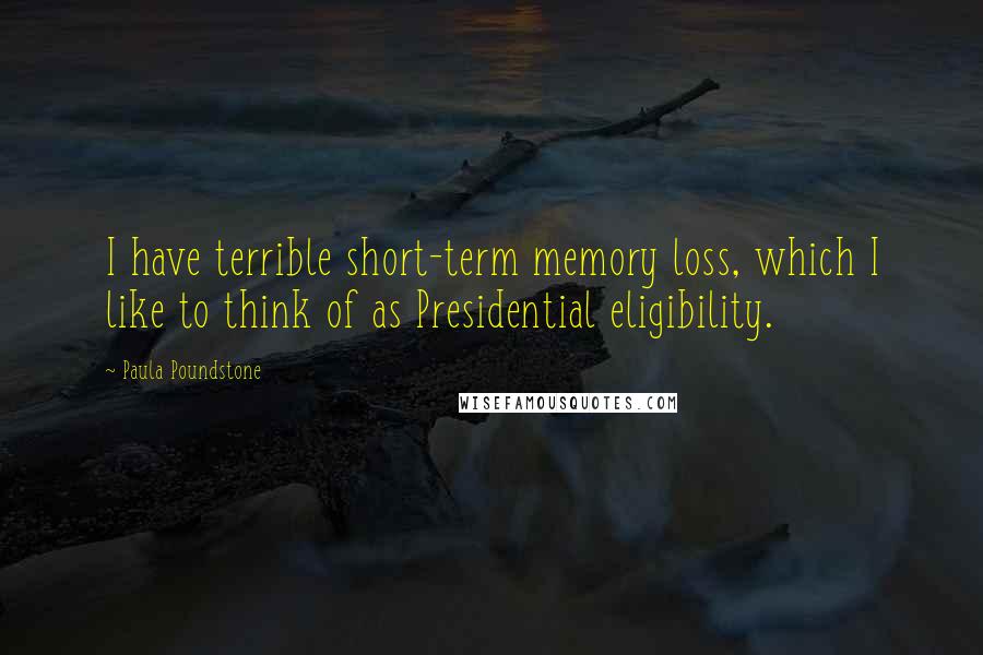 Paula Poundstone Quotes: I have terrible short-term memory loss, which I like to think of as Presidential eligibility.