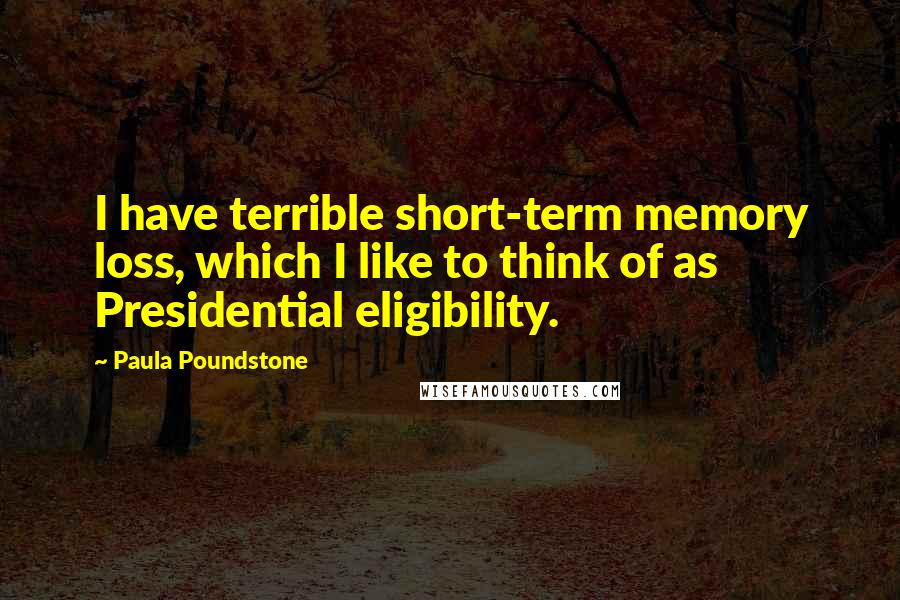 Paula Poundstone Quotes: I have terrible short-term memory loss, which I like to think of as Presidential eligibility.