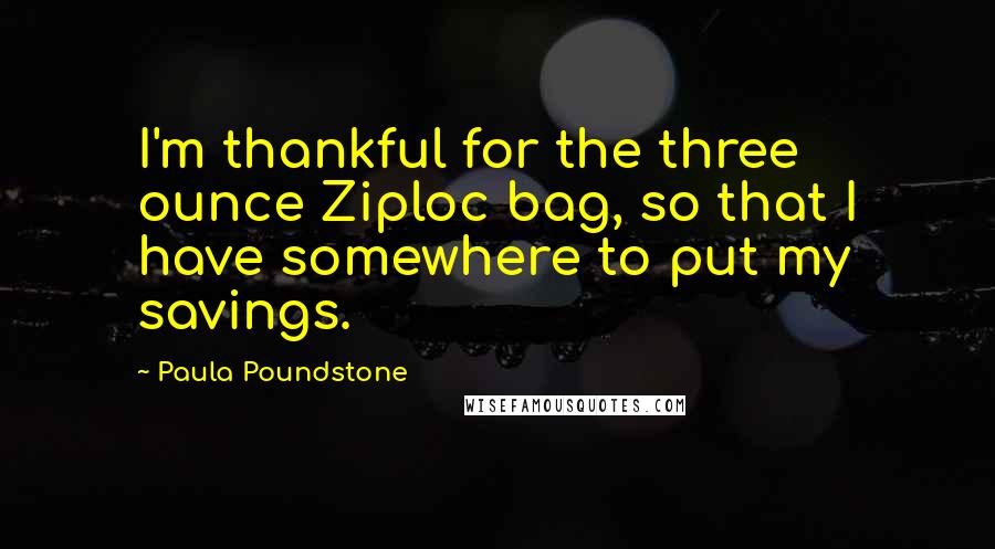 Paula Poundstone Quotes: I'm thankful for the three ounce Ziploc bag, so that I have somewhere to put my savings.