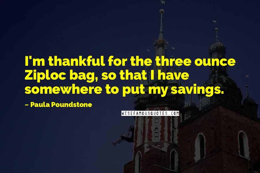 Paula Poundstone Quotes: I'm thankful for the three ounce Ziploc bag, so that I have somewhere to put my savings.