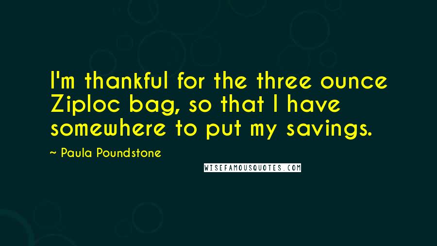 Paula Poundstone Quotes: I'm thankful for the three ounce Ziploc bag, so that I have somewhere to put my savings.