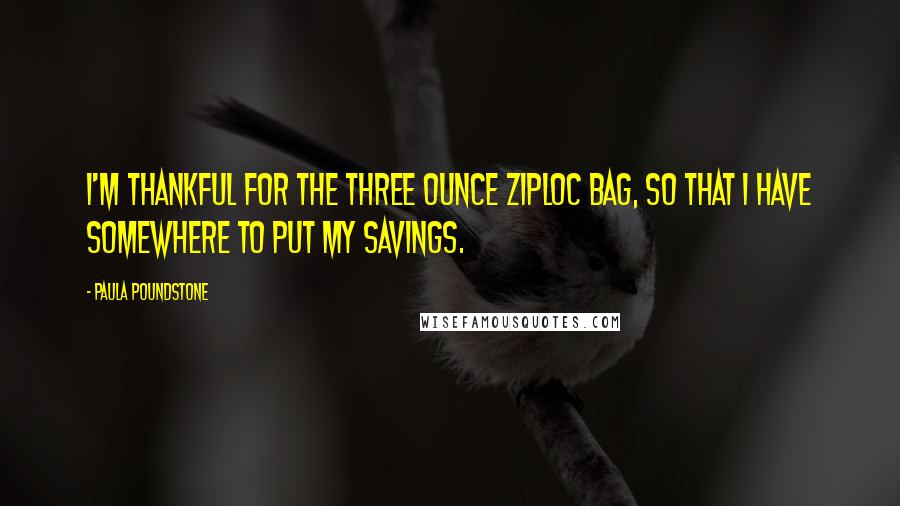 Paula Poundstone Quotes: I'm thankful for the three ounce Ziploc bag, so that I have somewhere to put my savings.