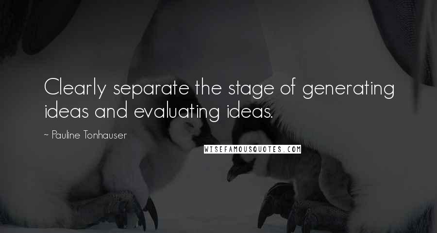 Pauline Tonhauser Quotes: Clearly separate the stage of generating ideas and evaluating ideas.