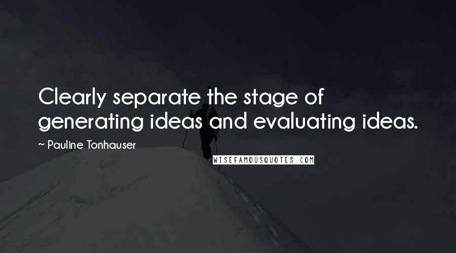 Pauline Tonhauser Quotes: Clearly separate the stage of generating ideas and evaluating ideas.