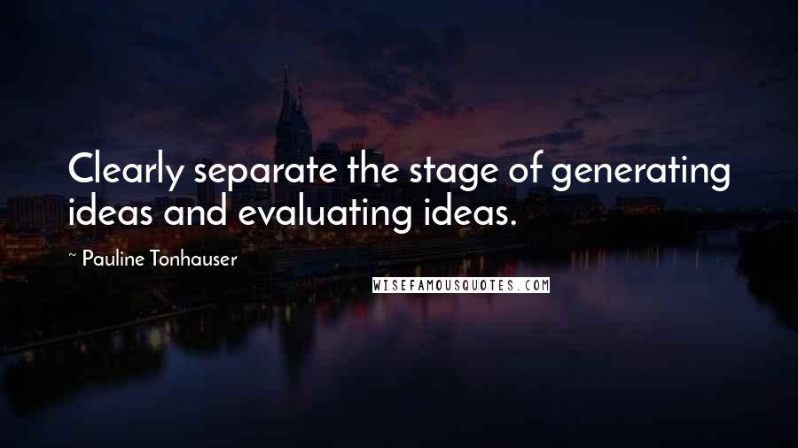 Pauline Tonhauser Quotes: Clearly separate the stage of generating ideas and evaluating ideas.