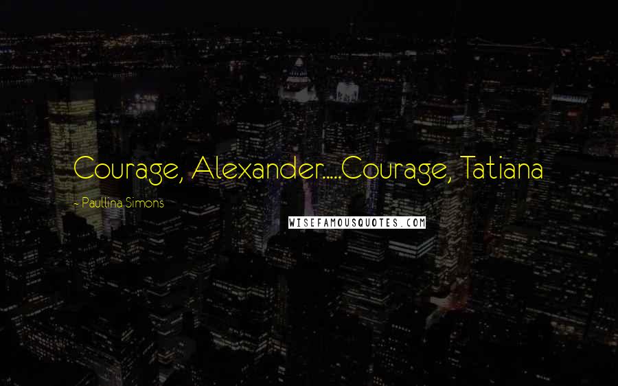 Paullina Simons Quotes: Courage, Alexander.....Courage, Tatiana