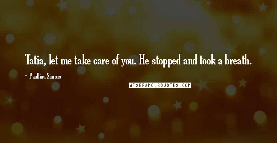 Paullina Simons Quotes: Tatia, let me take care of you. He stopped and took a breath.