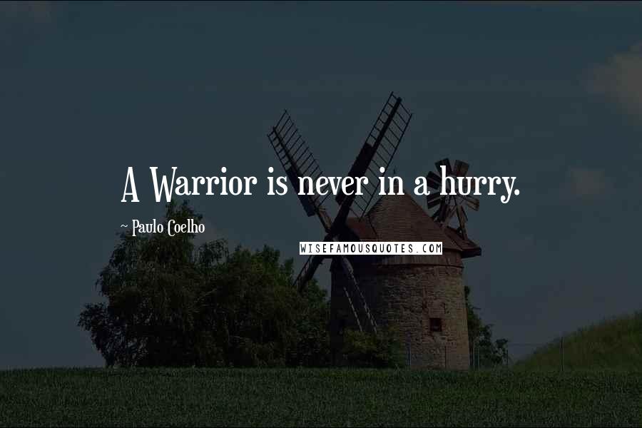 Paulo Coelho Quotes: A Warrior is never in a hurry.