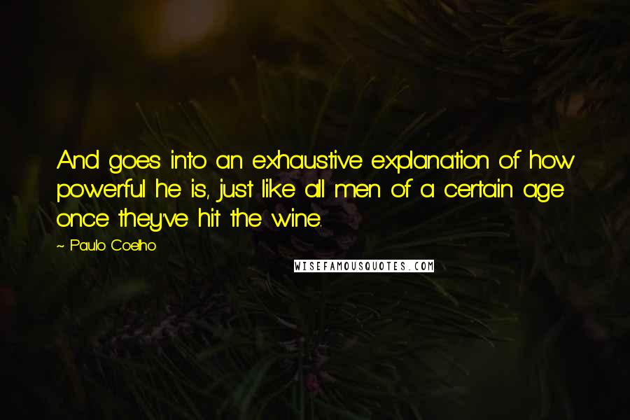 Paulo Coelho Quotes: And goes into an exhaustive explanation of how powerful he is, just like all men of a certain age once they've hit the wine.