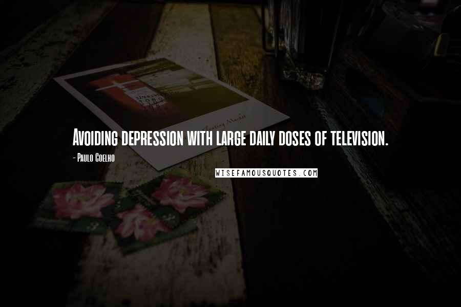 Paulo Coelho Quotes: Avoiding depression with large daily doses of television.