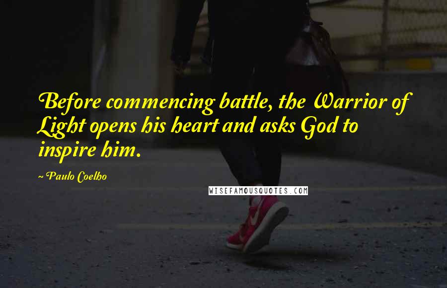 Paulo Coelho Quotes: Before commencing battle, the Warrior of Light opens his heart and asks God to inspire him.