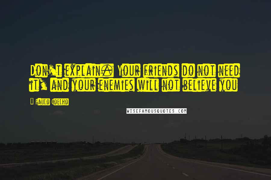 Paulo Coelho Quotes: Don't explain. Your friends do not need it, and your enemies will not believe you