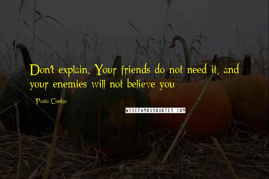 Paulo Coelho Quotes: Don't explain. Your friends do not need it, and your enemies will not believe you