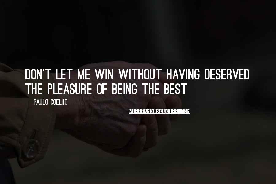 Paulo Coelho Quotes: Don't let me win without having deserved the pleasure of being the best