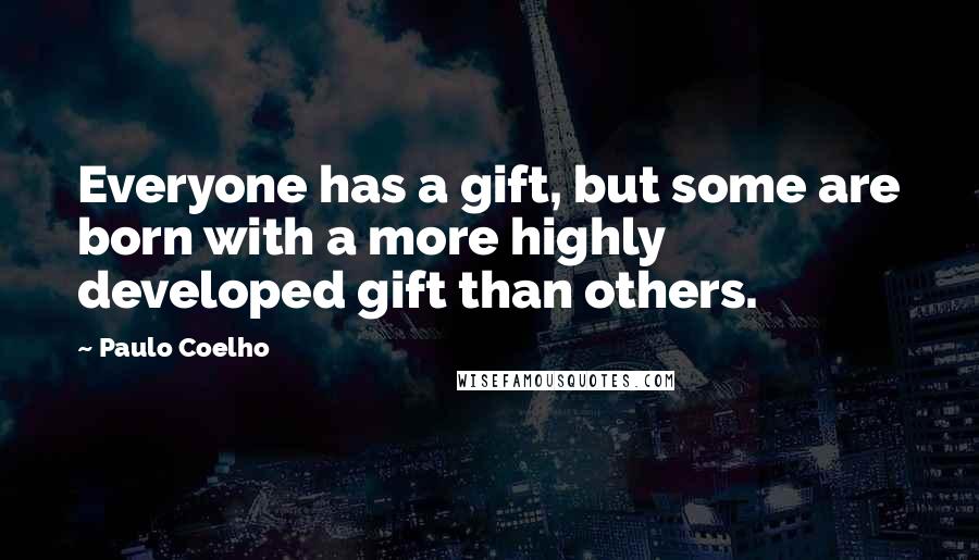 Paulo Coelho Quotes: Everyone has a gift, but some are born with a more highly developed gift than others.