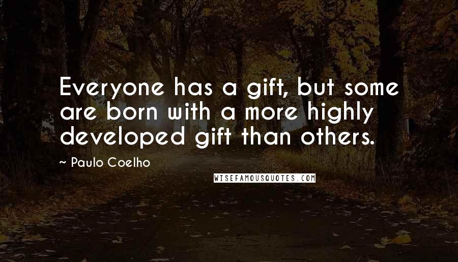 Paulo Coelho Quotes: Everyone has a gift, but some are born with a more highly developed gift than others.