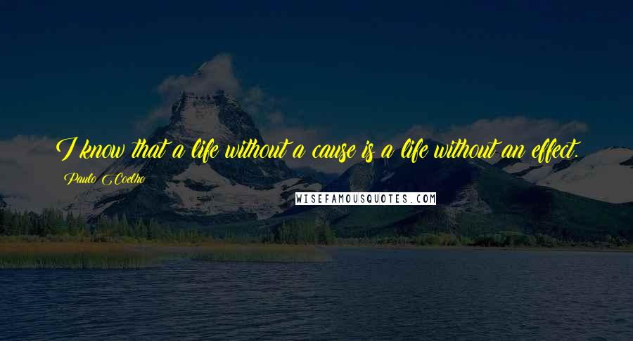 Paulo Coelho Quotes: I know that a life without a cause is a life without an effect.