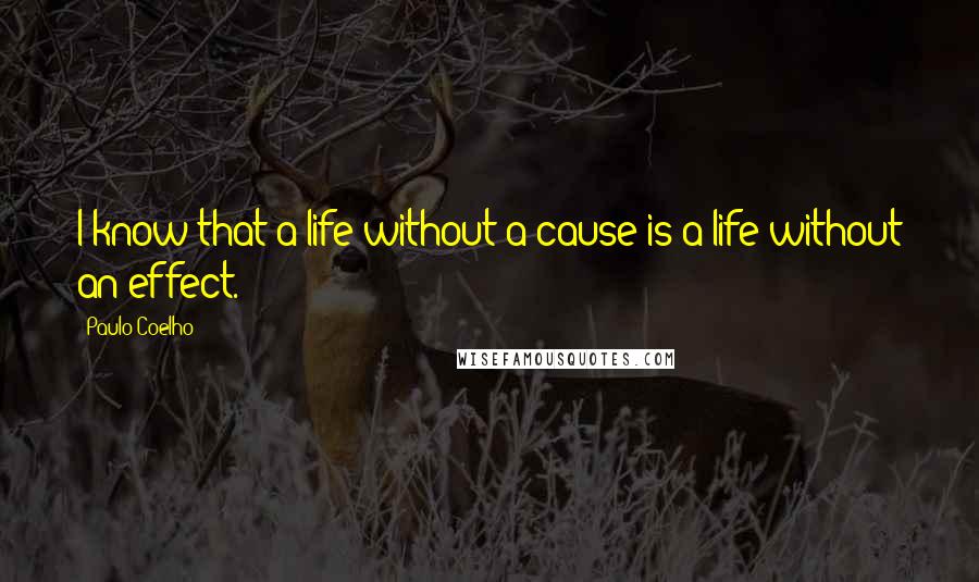 Paulo Coelho Quotes: I know that a life without a cause is a life without an effect.