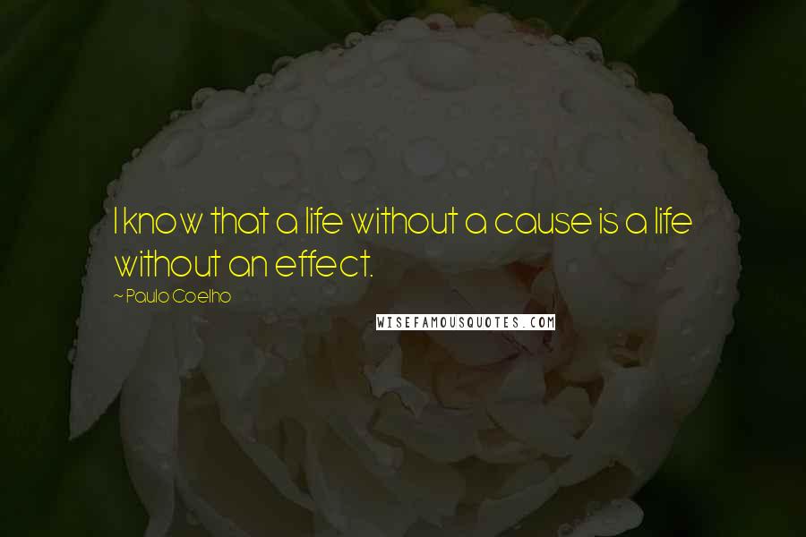 Paulo Coelho Quotes: I know that a life without a cause is a life without an effect.