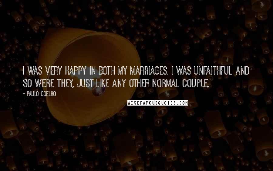 Paulo Coelho Quotes: I was very happy in both my marriages. I was unfaithful and so were they, just like any other normal couple.