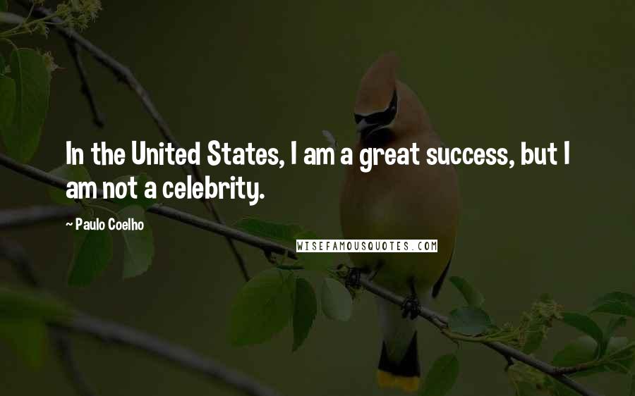 Paulo Coelho Quotes: In the United States, I am a great success, but I am not a celebrity.