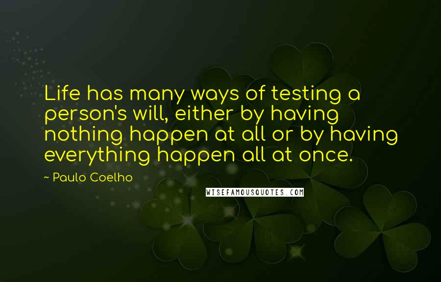 Paulo Coelho Quotes: Life has many ways of testing a person's will, either by having nothing happen at all or by having everything happen all at once.