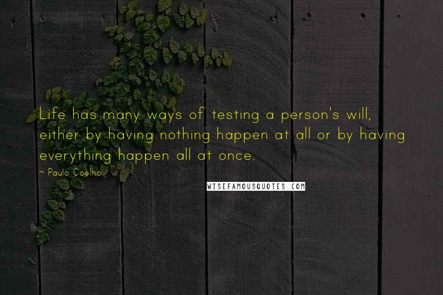 Paulo Coelho Quotes: Life has many ways of testing a person's will, either by having nothing happen at all or by having everything happen all at once.