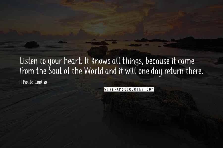 Paulo Coelho Quotes: Listen to your heart. It knows all things, because it came from the Soul of the World and it will one day return there.