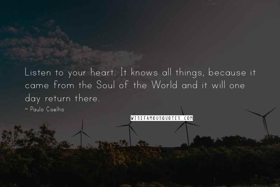 Paulo Coelho Quotes: Listen to your heart. It knows all things, because it came from the Soul of the World and it will one day return there.