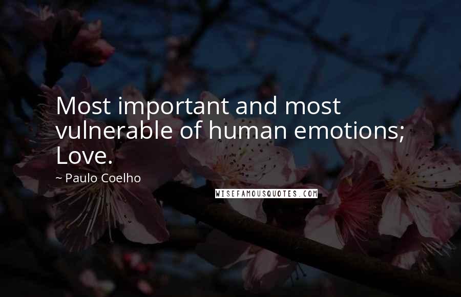 Paulo Coelho Quotes: Most important and most vulnerable of human emotions; Love.