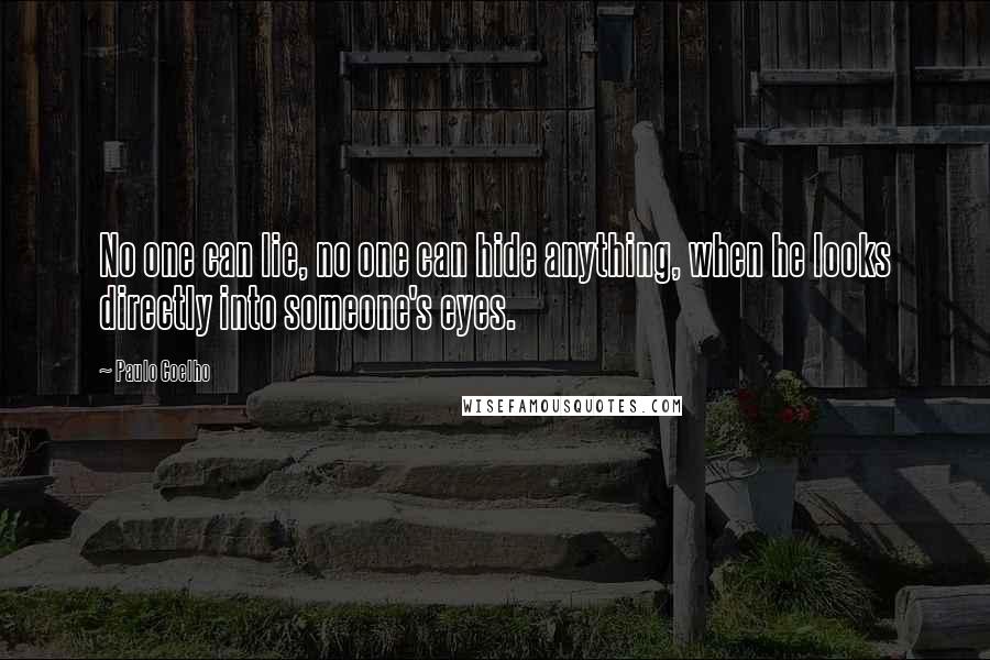 Paulo Coelho Quotes: No one can lie, no one can hide anything, when he looks directly into someone's eyes.