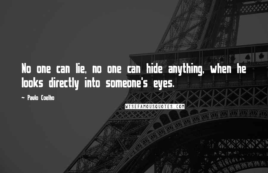 Paulo Coelho Quotes: No one can lie, no one can hide anything, when he looks directly into someone's eyes.