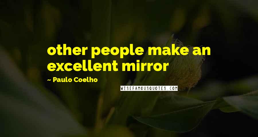 Paulo Coelho Quotes: other people make an excellent mirror