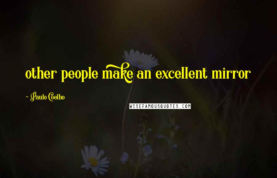 Paulo Coelho Quotes: other people make an excellent mirror