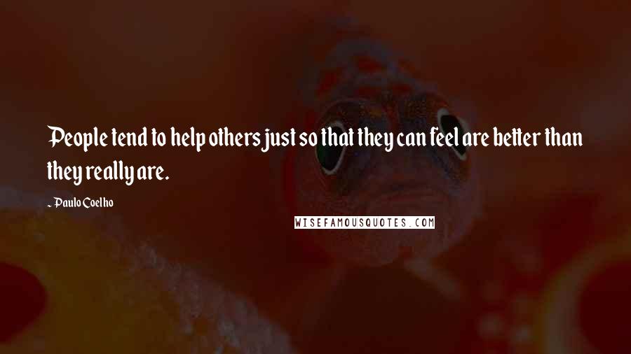 Paulo Coelho Quotes: People tend to help others just so that they can feel are better than they really are.