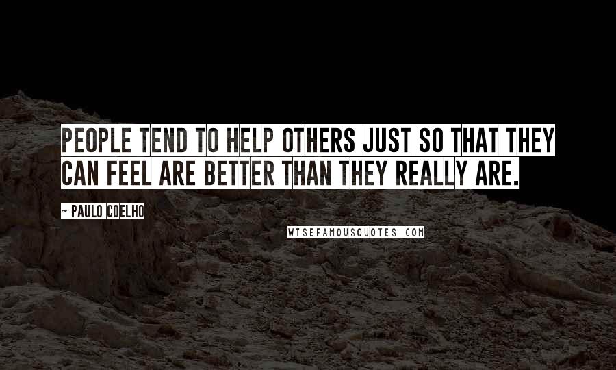 Paulo Coelho Quotes: People tend to help others just so that they can feel are better than they really are.