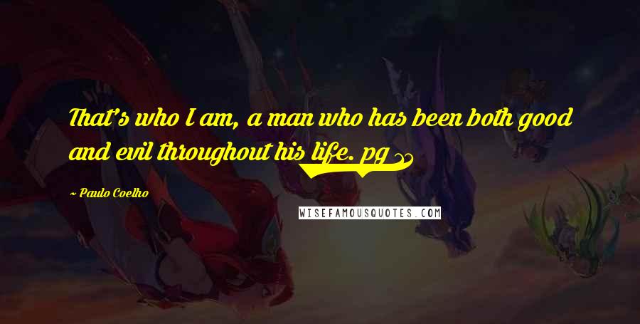 Paulo Coelho Quotes: That's who I am, a man who has been both good and evil throughout his life. pg 14