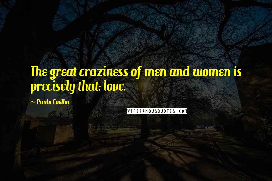 Paulo Coelho Quotes: The great craziness of men and women is precisely that: love.