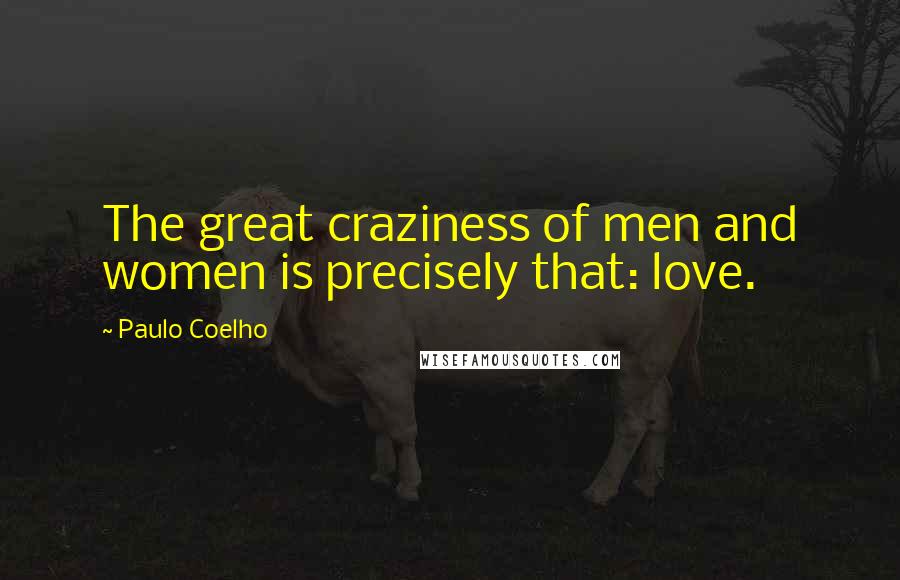 Paulo Coelho Quotes: The great craziness of men and women is precisely that: love.