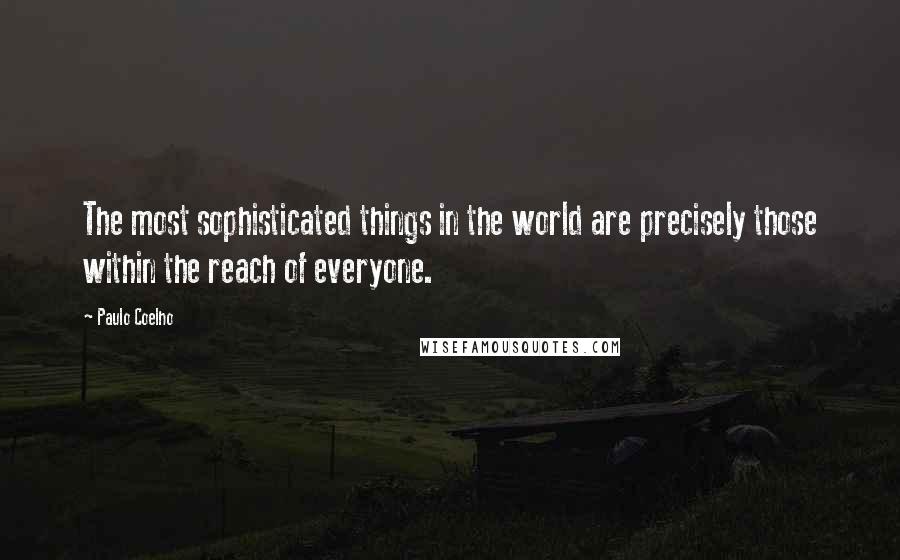 Paulo Coelho Quotes: The most sophisticated things in the world are precisely those within the reach of everyone.