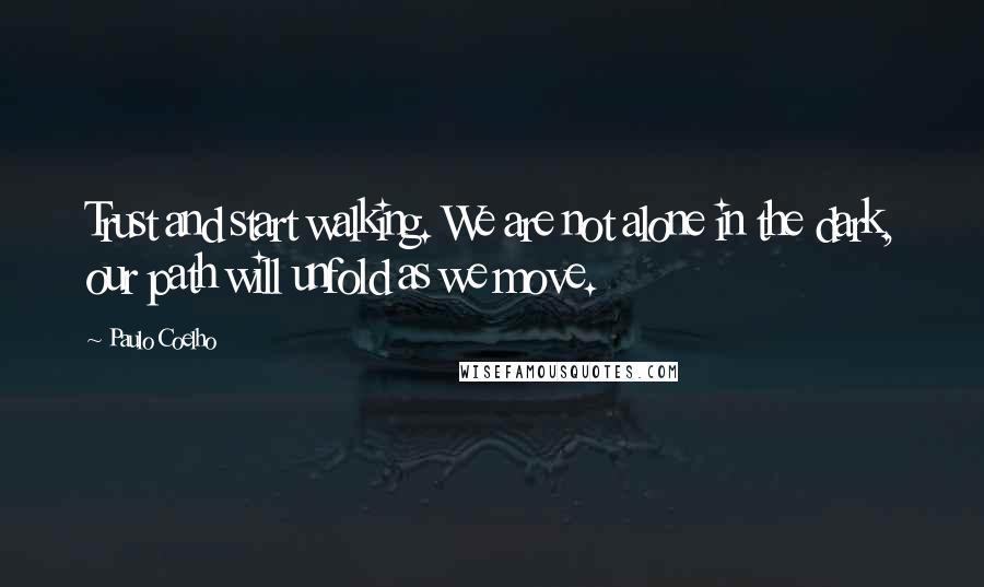 Paulo Coelho Quotes: Trust and start walking. We are not alone in the dark, our path will unfold as we move.