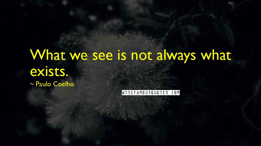 Paulo Coelho Quotes: What we see is not always what exists.