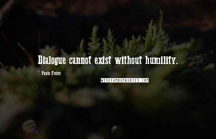 Paulo Freire Quotes: Dialogue cannot exist without humility.