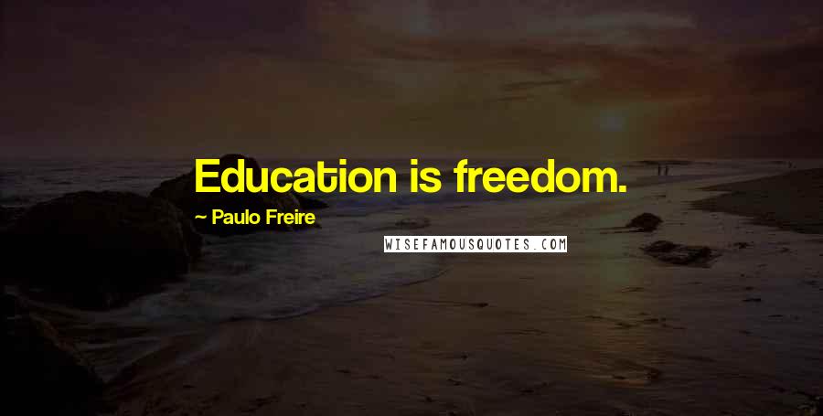 Paulo Freire Quotes: Education is freedom.