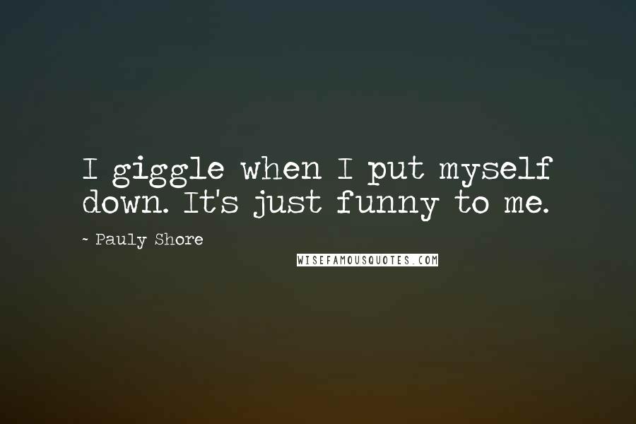 Pauly Shore Quotes: I giggle when I put myself down. It's just funny to me.