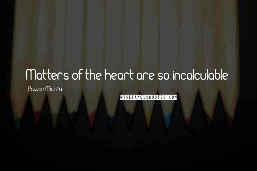 Pawan Mishra Quotes: Matters of the heart are so incalculable!