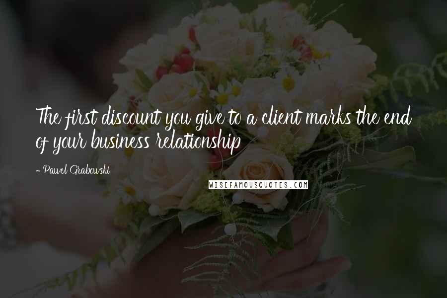 Pawel Grabowski Quotes: The first discount you give to a client marks the end of your business relationship