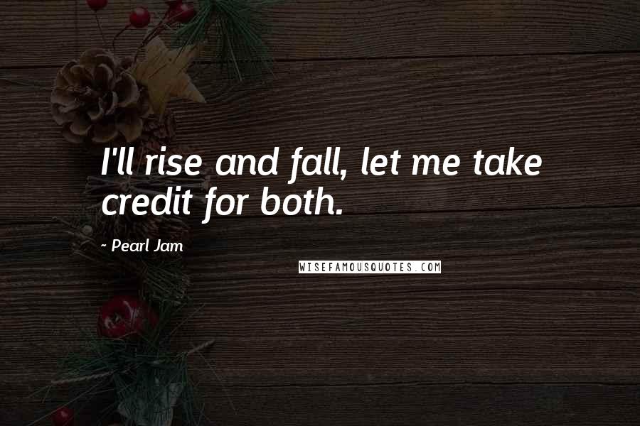 Pearl Jam Quotes: I'll rise and fall, let me take credit for both.