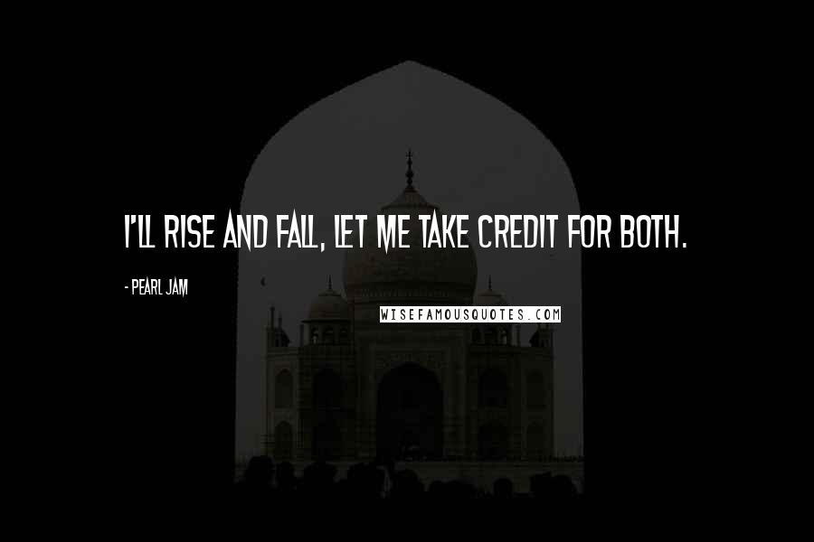 Pearl Jam Quotes: I'll rise and fall, let me take credit for both.