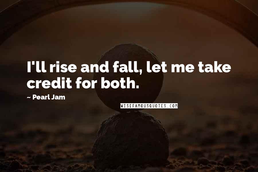 Pearl Jam Quotes: I'll rise and fall, let me take credit for both.